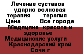 Лечение суставов , ударно-волновая терапия, PRP-терапия. › Цена ­ 500 - Все города Медицина, красота и здоровье » Медицинские услуги   . Краснодарский край,Сочи г.